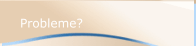 Probleme?